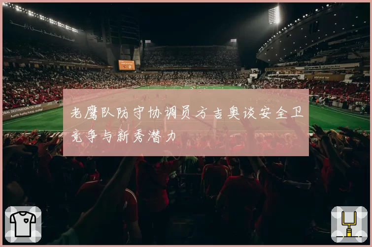 老鹰队防守协调员方吉奥谈安全卫竞争与新秀潜力