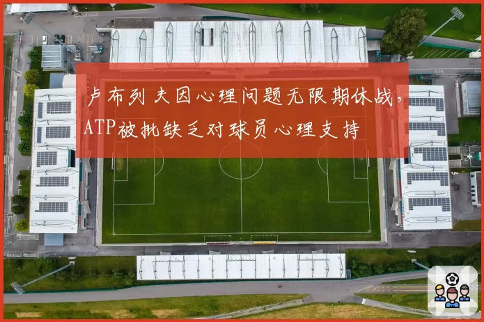 卢布列夫因心理问题无限期休战，ATP被批缺乏对球员心理支持