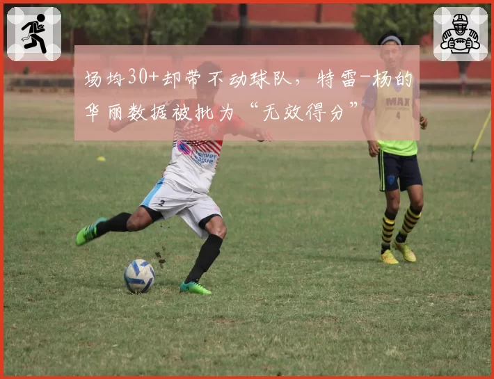 场均30+却带不动球队，特雷-杨的华丽数据被批为“无效得分”