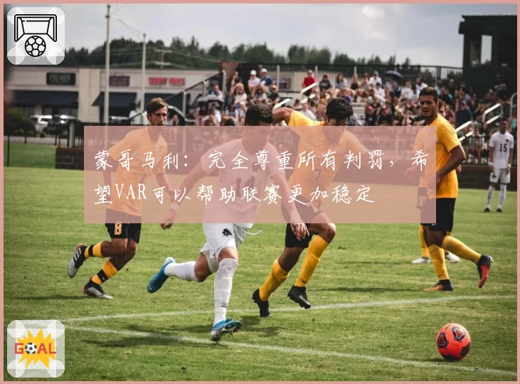 蒙哥马利：完全尊重所有判罚，希望VAR可以帮助联赛更加稳定