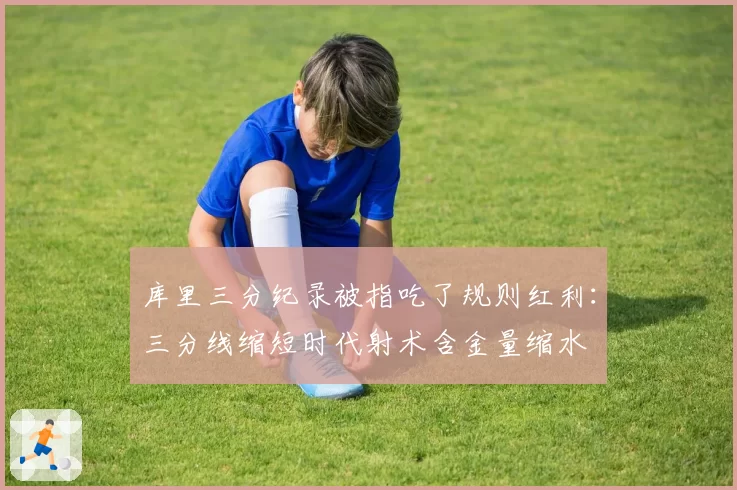 库里三分纪录被指吃了规则红利:三分线缩短时代射术含金量缩水