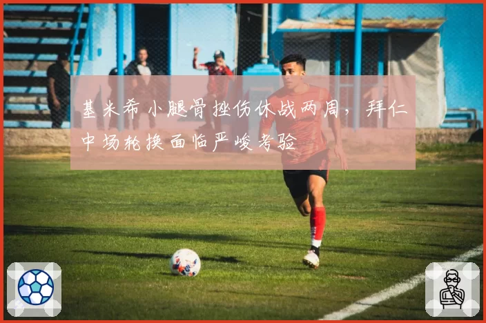 基米希小腿骨挫伤休战两周，拜仁中场轮换面临严峻考验