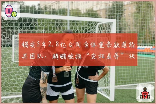 锡安5年2.8亿合同含体重条款惹怒其团队,鹈鹕被指“变相羞辱”状元核心