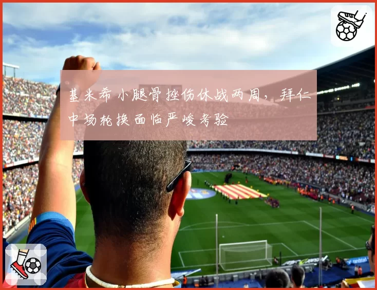 基米希小腿骨挫伤休战两周，拜仁中场轮换面临严峻考验