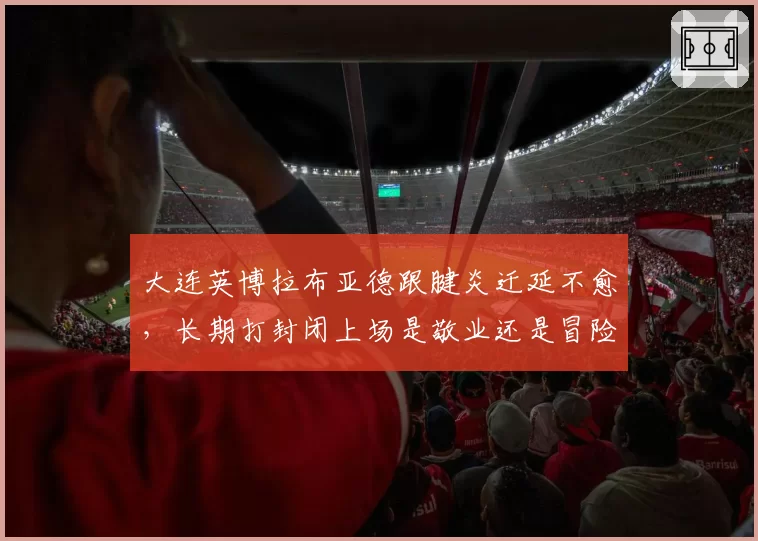 大连英博拉布亚德跟腱炎迁延不愈，长期打封闭上场是敬业还是冒险