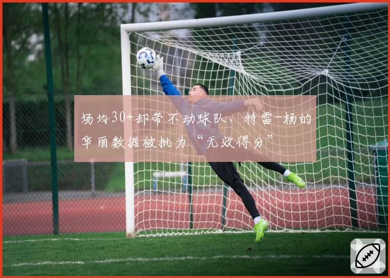 场均30+却带不动球队，特雷-杨的华丽数据被批为“无效得分”