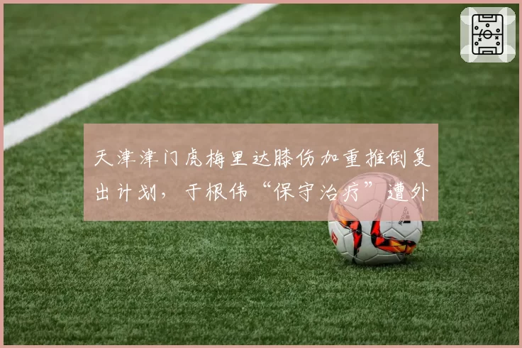 天津津门虎梅里达膝伤加重推倒复出计划，于根伟“保守治疗”遭外界炮轰
