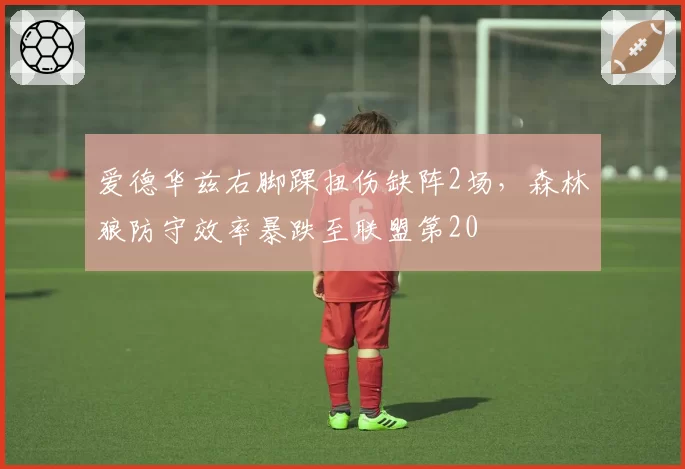 爱德华兹右脚踝扭伤缺阵2场，森林狼防守效率暴跌至联盟第20