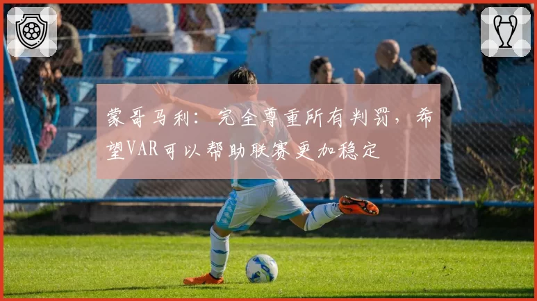 蒙哥马利：完全尊重所有判罚，希望VAR可以帮助联赛更加稳定