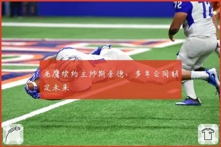 老鹰续约主帅斯奈德,多年合同锁定未来