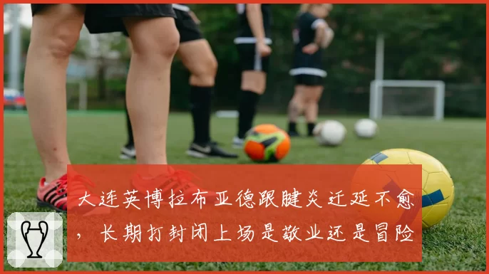 大连英博拉布亚德跟腱炎迁延不愈，长期打封闭上场是敬业还是冒险