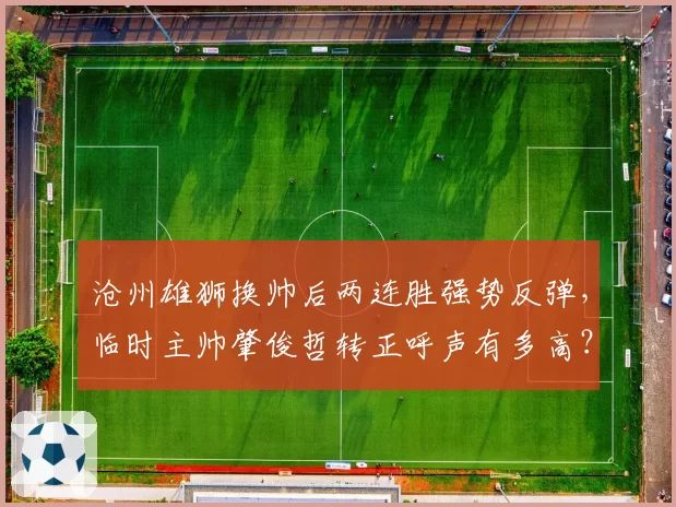 沧州雄狮换帅后两连胜强势反弹，临时主帅肇俊哲转正呼声有多高？