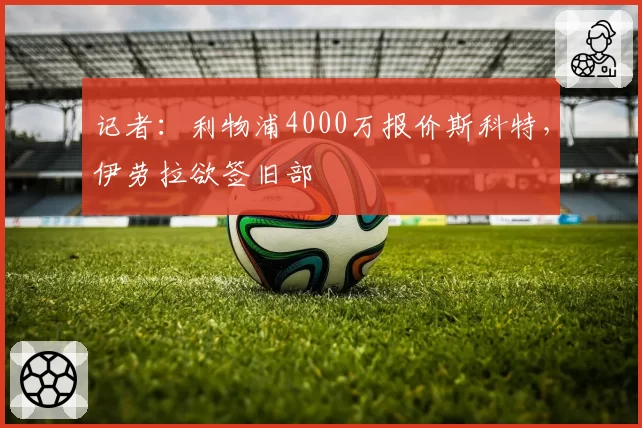 记者:利物浦4000万报价斯科特,伊劳拉欲签旧部