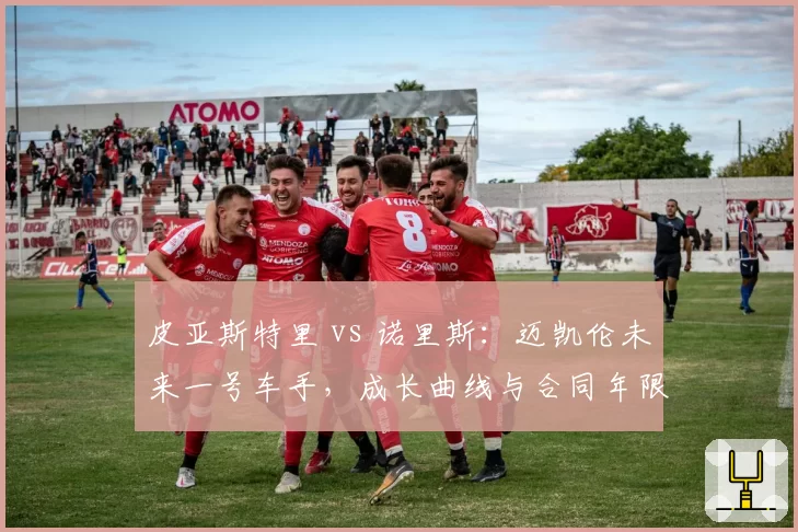 皮亚斯特里 vs 诺里斯：迈凯伦未来一号车手，成长曲线与合同年限对比